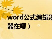 word公式编辑器在哪里找（word公式编辑器在哪）