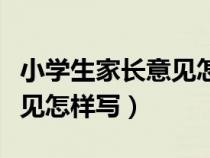 小学生家长意见怎样写比较好（小学生家长意见怎样写）