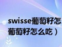 swisse葡萄籽怎么吃口服还是咀嚼（Swisse葡萄籽怎么吃）