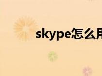 skype怎么用的（skype怎么用）