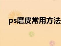 ps磨皮常用方法（ps磨皮的方法有哪些）