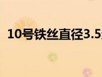 10号铁丝直径3.5还是3.2（10号铁丝直径）