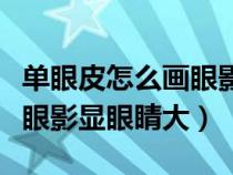 单眼皮怎么画眼影显眼睛大呢（单眼皮怎么画眼影显眼睛大）