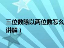 三位数除以两位数怎么学会（三位数除以两位数怎么给孩子讲解）