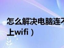 怎么解决电脑连不上wifi（如何解决电脑连不上wifi）