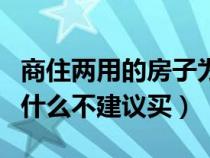 商住两用的房子为什么不能买（商住两用房为什么不建议买）