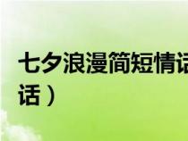 七夕浪漫简短情话给女朋友（七夕浪漫简短情话）