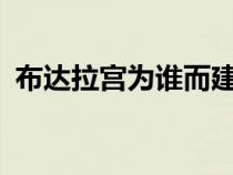 布达拉宫为谁而建的?（布达拉宫为谁而建）