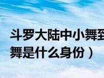 斗罗大陆中小舞到底是什么人（斗罗大陆中小舞是什么身份）