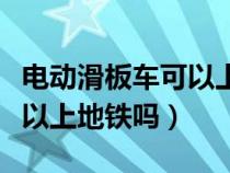 电动滑板车可以上地铁吗武汉（电动滑板车可以上地铁吗）