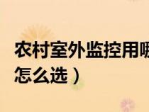 农村室外监控用哪种好（家用室外监控摄像头怎么选）