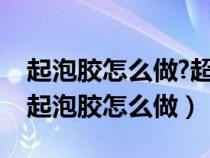 起泡胶怎么做?超级简单的方法（生活小妙招起泡胶怎么做）