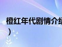 橙红年代剧情介绍电视猫（橙红年代剧情介绍）