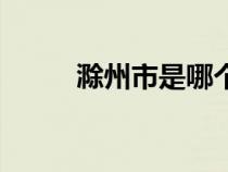 滁州市是哪个省（滁州是哪个省）