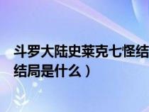 斗罗大陆史莱克七怪结局是什么样子（斗罗大陆史莱克七怪结局是什么）