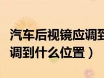 汽车后视镜应调到什么位置呢（汽车后视镜应调到什么位置）