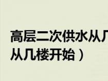 高层二次供水从几楼开始供水（高层二次供水从几楼开始）