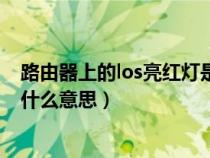 路由器上的los亮红灯是什么意思（路由器上的los红灯闪是什么意思）