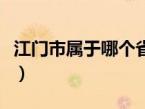 江门市属于哪个省哪个区（江门市属于哪个省）