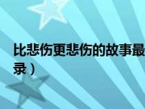 比悲伤更悲伤的故事最感人的句子（比悲伤更悲伤的故事语录）