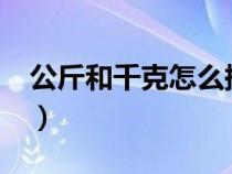 公斤和千克怎么换算?（公斤和千克怎么换算）