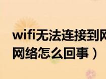 wifi无法连接到网络怎么办（wifi无法连接到网络怎么回事）