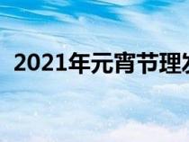 2021年元宵节理发（元宵节理发店开门吗）