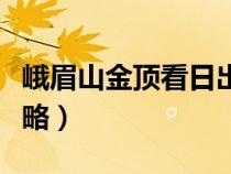 峨眉山金顶看日出最佳时间（峨眉山看日出攻略）