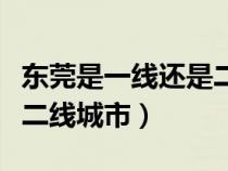 东莞是一线还是二线（东莞属于一线城市还是二线城市）