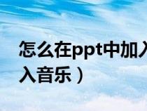 怎么在ppt中加入音乐背景（怎么在ppt中加入音乐）