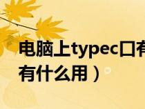 电脑上typec口有什么用（电脑上面的typec有什么用）