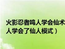 火影忍者鸣人学会仙术的时候是第几集（火影忍者哪一集鸣人学会了仙人模式）