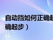 自动挡如何正确起步视频教程（自动挡如何正确起步）