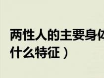 两性人的主要身体特征是什么（双性人都具备什么特征）