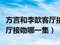 方言和李歆客厅接吻哪一集啊（方言和李歆客厅接吻哪一集）