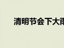 清明节会下大雨吗（清明节会下雨吗）