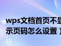 wps文档首页不显示页码怎么设置（首页不显示页码怎么设置）