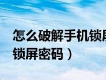 怎么破解手机锁屏密码呢6位（怎么破解手机锁屏密码）