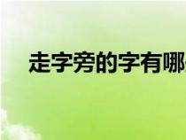 走字旁的字有哪些（士字旁的字有哪些）