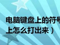 电脑键盘上的符号怎么打（电脑下划线在键盘上怎么打出来）