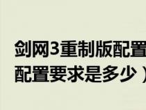 剑网3重制版配置要求是多少G（剑网3重制版配置要求是多少）