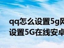 qq怎么设置5g网络在线在后面（QQ上如何设置5G在线安卓）