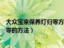 大众宝来保养灯归零方法提示保养（一汽大众宝来保养灯归零的方法）