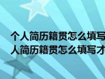 个人简历籍贯怎么填写才正确(最新完整个人简历模版)（个人简历籍贯怎么填写才正确）