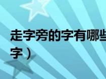 走字旁的字有哪些字组词（走字旁的字有哪些字）