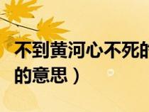 不到黄河心不死的近义词（不到黄河心不死心的意思）