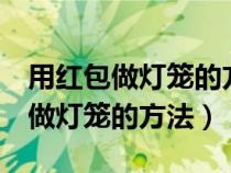 用红包做灯笼的方法图片4张怎么做（用红包做灯笼的方法）