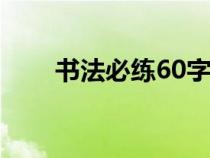 书法必练60字（毛笔楷书入门教程）