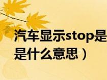 汽车显示stop是什么原因??（汽车显示stop是什么意思）