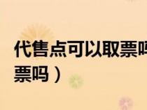 代售点可以取票吗多少手续费（代售点可以退票吗）